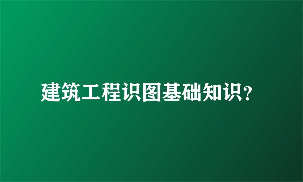建筑工程识图基础知识？