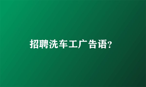 招聘洗车工广告语？