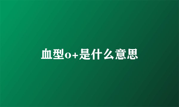 血型o+是什么意思