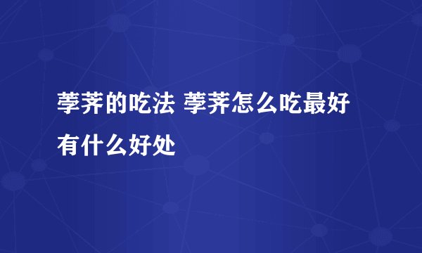 荸荠的吃法 荸荠怎么吃最好有什么好处