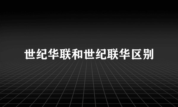 世纪华联和世纪联华区别
