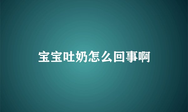 宝宝吐奶怎么回事啊