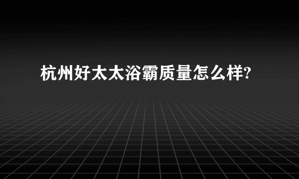 杭州好太太浴霸质量怎么样?