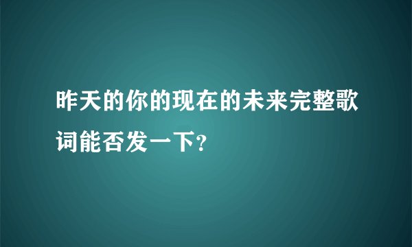 昨天的你的现在的未来完整歌词能否发一下?
