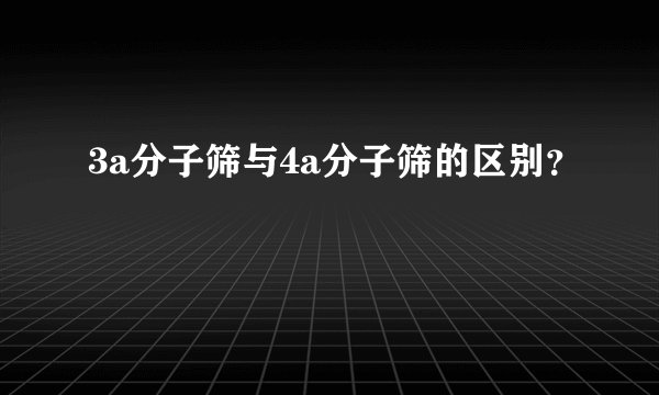 3a分子筛与4a分子筛的区别？