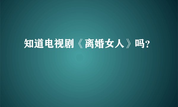 知道电视剧《离婚女人》吗？