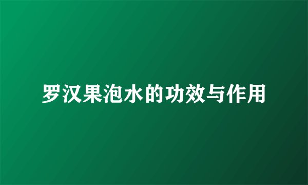 罗汉果泡水的功效与作用