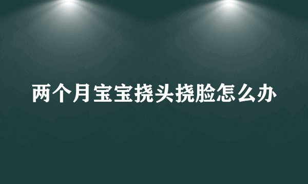 两个月宝宝挠头挠脸怎么办