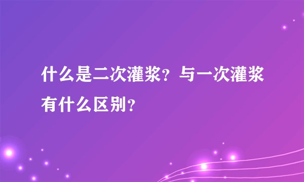 什么是二次灌浆?与一次灌浆有什么区别?