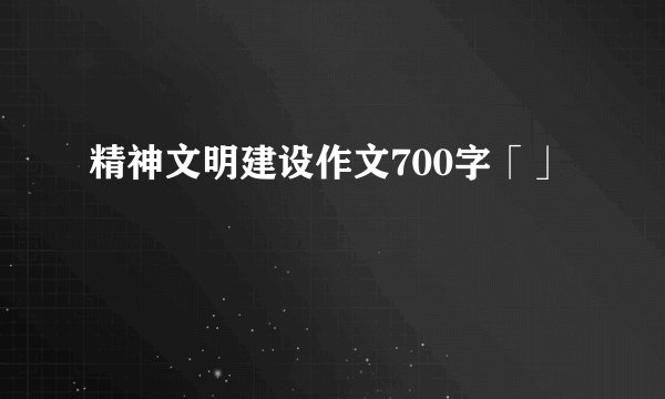 精神文明建设作文700字「」