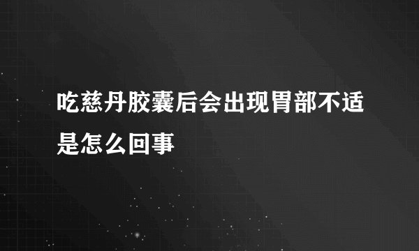 吃慈丹胶囊后会出现胃部不适是怎么回事