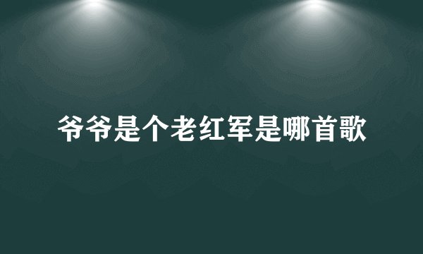 爷爷是个老红军是哪首歌