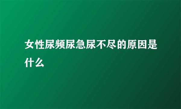 女性尿频尿急尿不尽的原因是什么