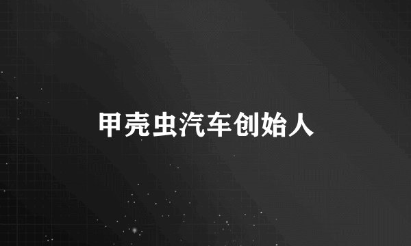 甲壳虫汽车创始人