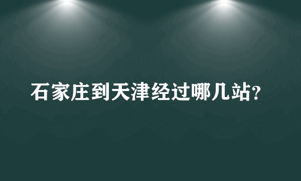 石家庄到天津经过哪几站？