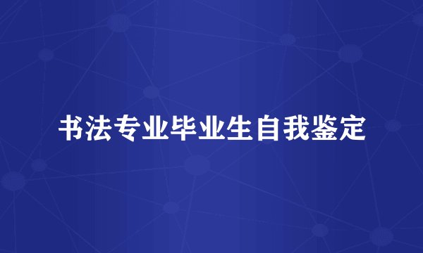 书法专业毕业生自我鉴定