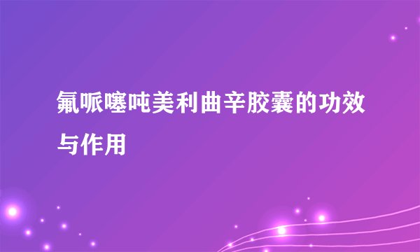 氟哌噻吨美利曲辛胶囊的功效与作用