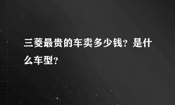 三菱最贵的车卖多少钱？是什么车型？