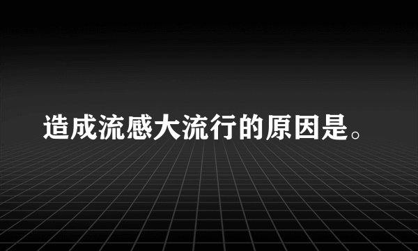 造成流感大流行的原因是。