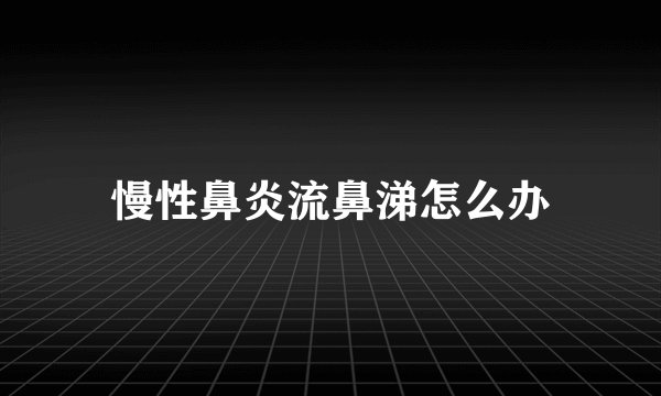 慢性鼻炎流鼻涕怎么办