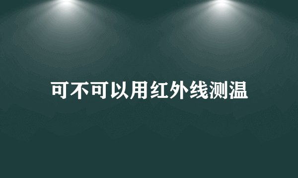 可不可以用红外线测温