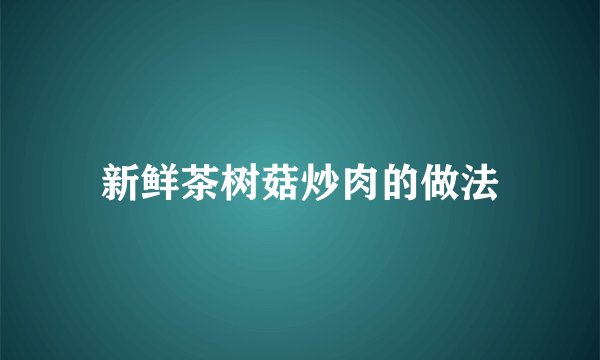 新鲜茶树菇炒肉的做法