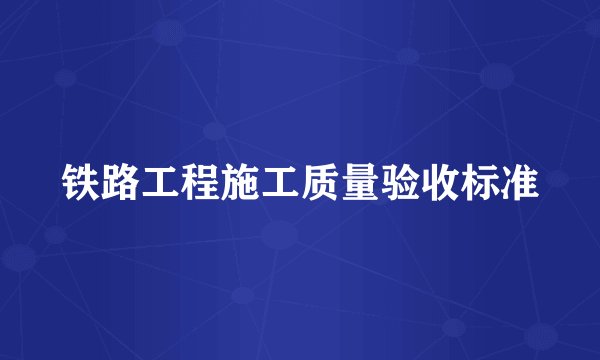 铁路工程施工质量验收标准