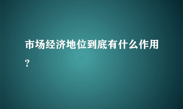 市场经济地位到底有什么作用?