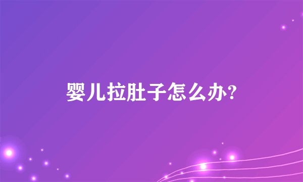 婴儿拉肚子怎么办?