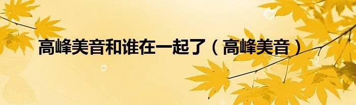 高峰美音和谁在一起了（高峰美音）