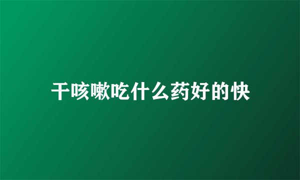 干咳嗽吃什么药好的快