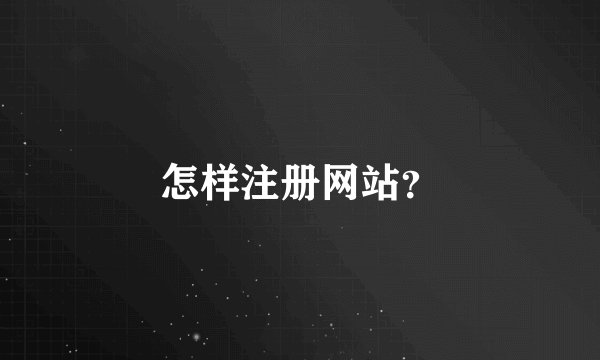 怎样注册网站？