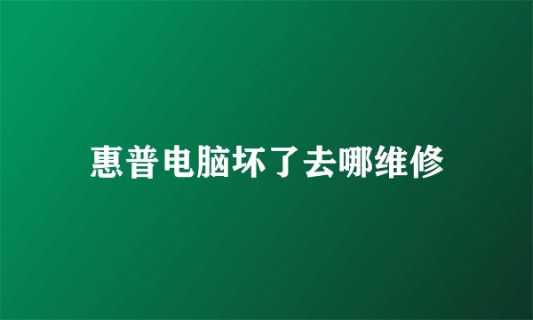 惠普电脑坏了去哪维修