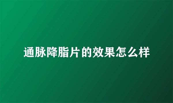 通脉降脂片的效果怎么样