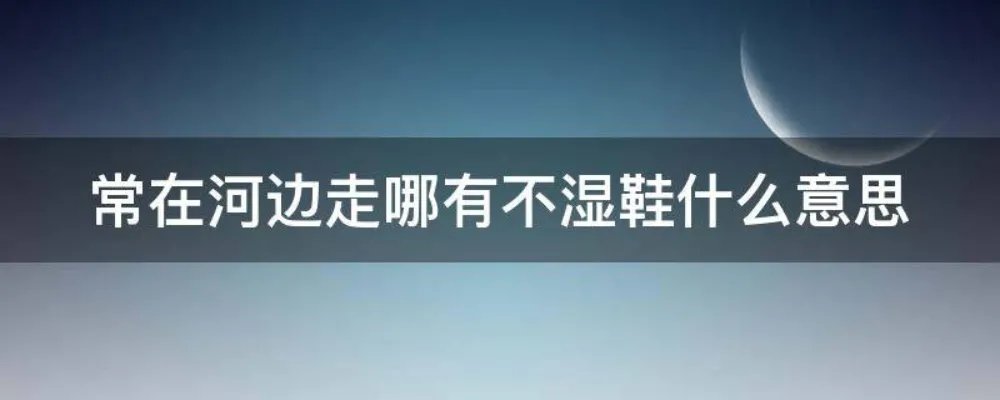 常在河边走哪有不湿鞋什么意思