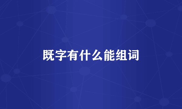 既字有什么能组词