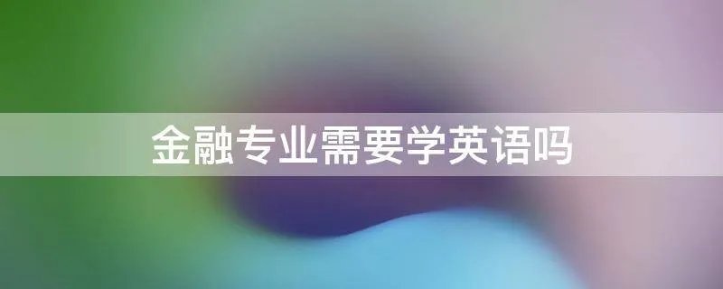 金融专业需要学英语吗