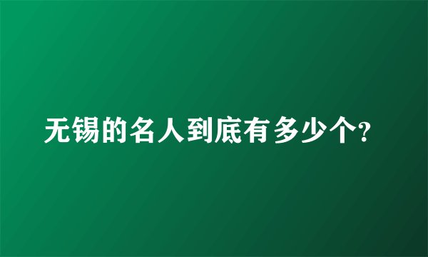 无锡的名人到底有多少个？