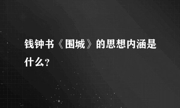 钱钟书《围城》的思想内涵是什么？