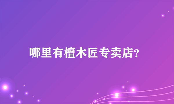哪里有檀木匠专卖店？