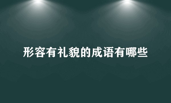 形容有礼貌的成语有哪些