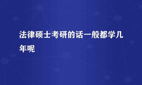 法律硕士考研的话一般都学几年呢