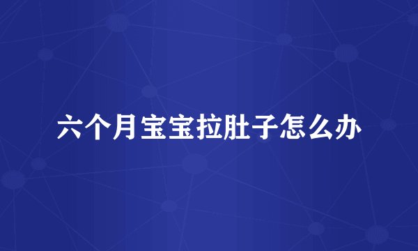 六个月宝宝拉肚子怎么办
