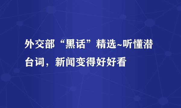 外交部“黑话”精选~听懂潜台词，新闻变得好好看