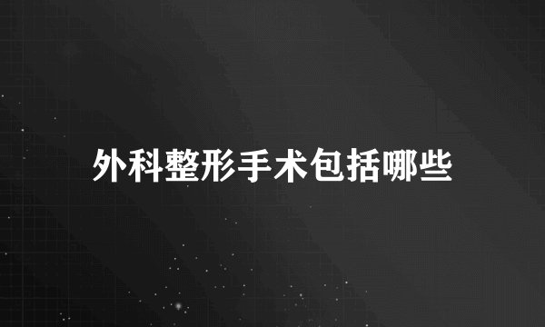 外科整形手术包括哪些