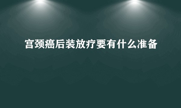宫颈癌后装放疗要有什么准备