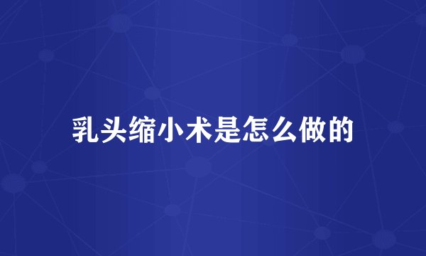 乳头缩小术是怎么做的