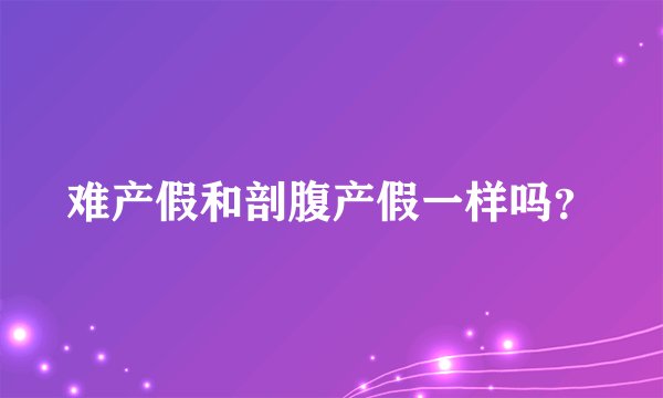 难产假和剖腹产假一样吗？