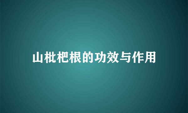 山枇杷根的功效与作用