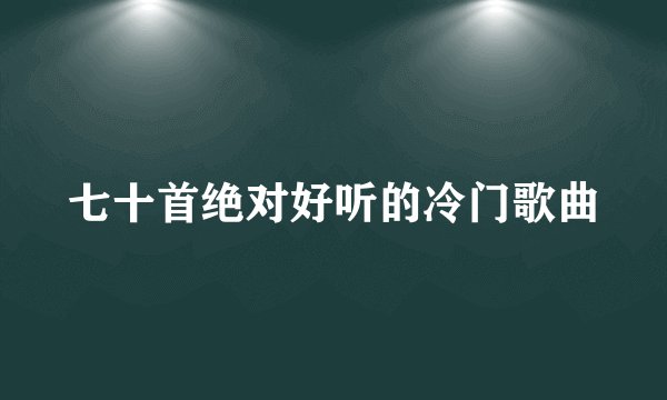 七十首绝对好听的冷门歌曲